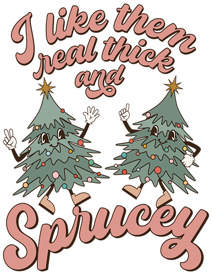 I Like Them Real Thick and Sprucy DTF