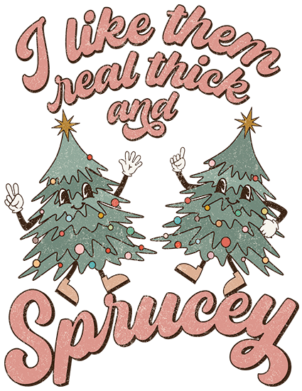 I Like Them Real Thick and Sprucy DTF