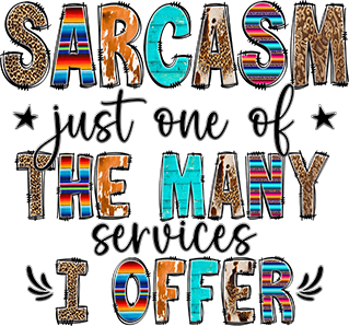 Sarcasm Just One Of The Many Services I Offer DTF